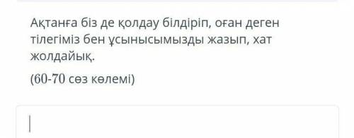 Ақтанға біз де қолдау білдіріп, оған деген тілегіміз бен ұсынысымызды жазып, хат жолдайық. (60-70 сө