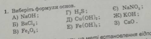 1. Виберіть формули основ. A) NaOH;Г) H,S;Б) BaCl, ;д) Cu(OH), ;B) Fe,0, ;E) Fe(OH)3;€) NaNO3;ж) кон