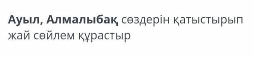 Ауыл,Алмалыбақ сөздерін қатыстырып жай сөйлем құрастыр помагите у меня Сор по казахскуму​