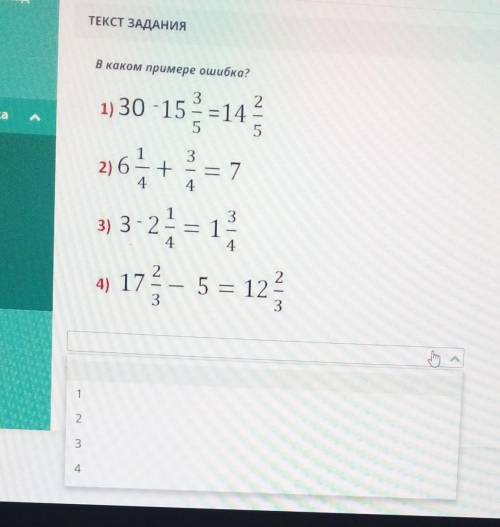 В каком примере ошибка? 1) 30-15 3/5=14 2/52) 6 1/4+3/4=73)3-2 1/4=1 3/43)17 2/3-5=12 2/3​