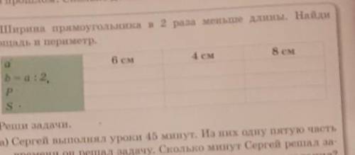 Ширина прямоугольника в 2 раза меньше длины Найди площадь и периметр​