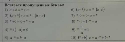 Вставьте 1)(a+*)+c= *+(b+c)2)(a+*)+c=*+(b+c)3)*+0=0+*=a4)*+(-a)=05)a•*=b•a6)(a•*)•c=*•(b•c)7)*•0=0•a