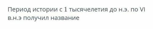 ЗАДАНИЕ №1 ВРЕМЯ НА ВЫПОЛНЕНИЕ:00:00ТЕКСТ ЗАДАНИЯПериод истории с 1 тысячелетия до н.э. по VI в.н.э