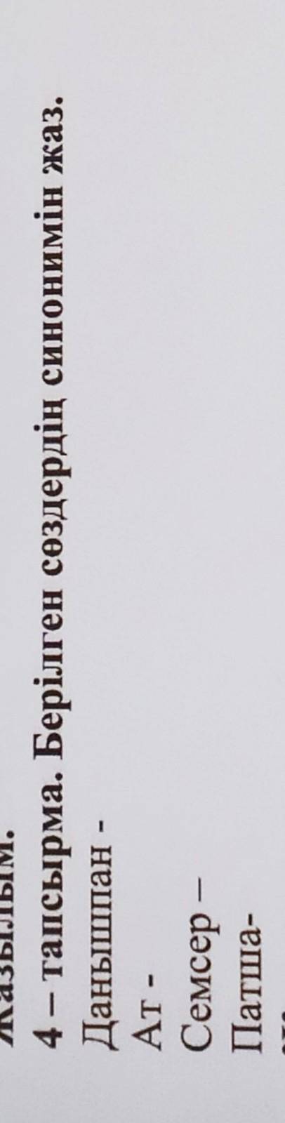 4 - тапсырма. Берілген сөздердің синонимін жаз.Данышпан -AT -Семсер -Патша-​