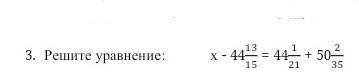 3. Решите уравнение x-44 13/15=44 1/21 +50 2/35​