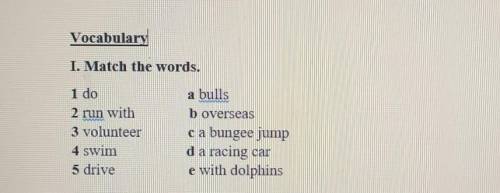 Vocabulary I. Match the words.1 do2 run with3 volunteer4 swim5 drivea bullsb overseasca bungee jumpd