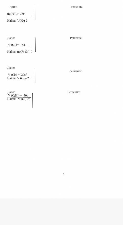 Дано: m(PH1)=25г Найти: V(H2)-?Дано: V (О2 )= 15л Найти: m (P2 О5) -?Дано:V (Cl2)=20м3 Найти: V (O2)