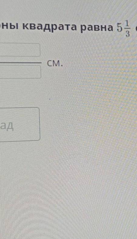 Длина стороны квадрата равна 5 1/3 см. Найди периметр квадрата. ответ:CM.ПроверитьНазад-​
