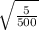 \sqrt{ \frac{5}{500} }