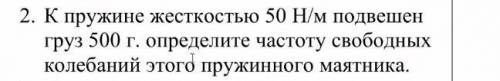 К пружине жесткостью 50 н/м подвешен груз 500 г. Определите частоту этого пружиного маятника​