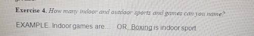 Exercise 4. How many indoor and outdoor sports and games can you name? EXAMPLE. Indoor games are… OR