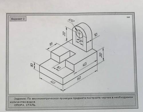 По аксонометрической проекции предмета постройте чертеж в необходимом количестве видов​