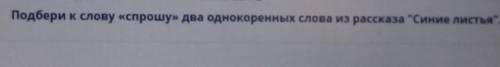 Подбери к слову «с два однокоренных слова из рассказа Синие листья. (5 класс