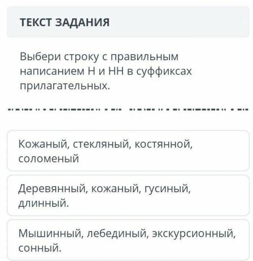 ТЕКСТ ЗАДАНИЯ Выбери строку с правильным написанием Н и НН в суффиксах прилагательных.Кожаный, стекл