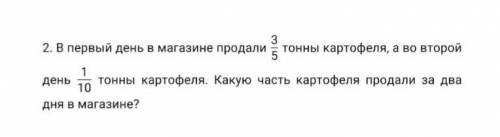 Реши задачу. В первый день в магазине продали 3/5 тонны картофеля, а во второй день 1/10 тонны карто