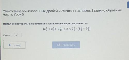 (3 +2+) - 1 5/13 <х< 2 2/6 (1 1/2 + 2 2/3 )Проверить​