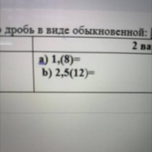 3. Запишите периодическую десятичную дробь в виде обыкновенной: ( ). 2 вариант а) 1,(8) b) 2,5(12)=