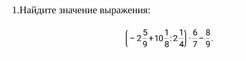 Найдите значение выражения: (-2 5/9+10 1/8:2 1/4) * 6/7 - 8/9​