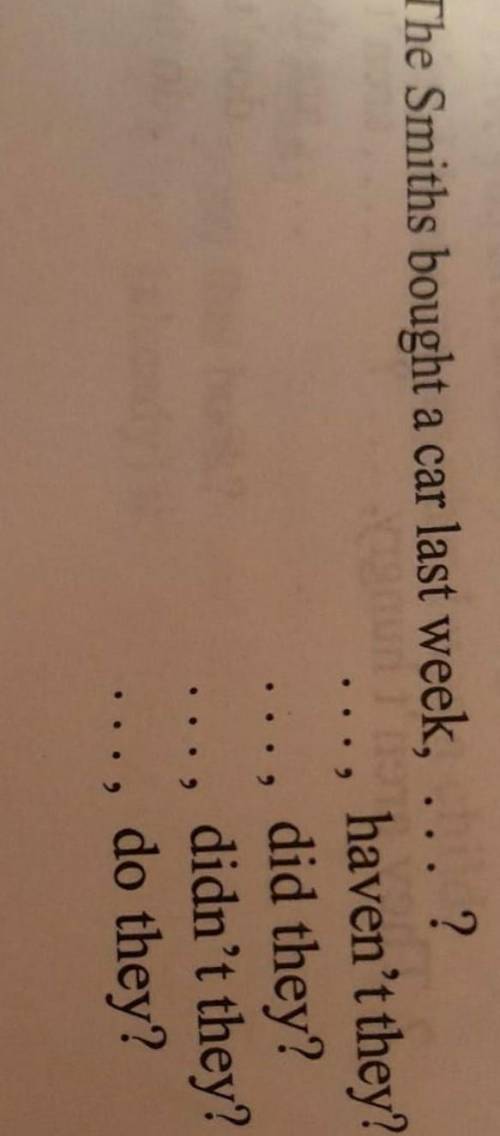 8 The Smiths bought a car last week, ... ? haven't they? did they? .., didn't they? do they?​