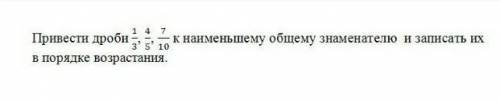 Привести дроби 1/3,4/5,7/10 к наименьшему общему знаменателю и записать их в порядке возрастания сор