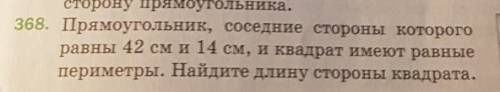 368. Прямоугольник, соседние стороны которого равны 42 см и 14 см, и квадрат имеют равныепериметры.