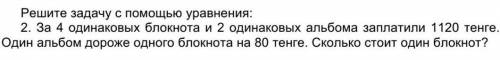 Решите задачу с уравнения: 2. За 4 одинаковых блокнота и 2 одинаковых альбома заплатили 1120 тенге.