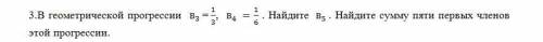 3.В геометрической прогрессии b3=1/3,b4=1/6. Найдите b5. Найдите сумму пяти первых членов этой прогр