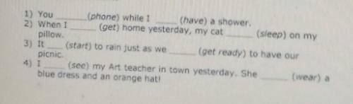 1) You (phone) while I (have) a shower. 2) When I (get) home yesterday, my cat (sleep) on mypillow3)