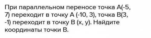 При параллельном переносе точка А(-5, 7) переходит в точку А (-10, 3), точка В(3, -1) переходит в то