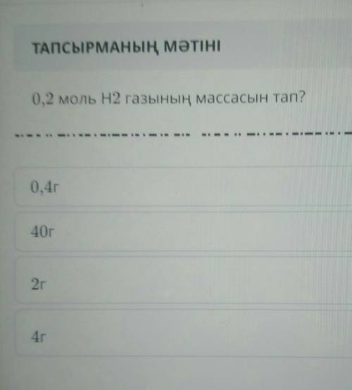 0,2 моль Н2 газының массасын тап?0,4г 40г2r4r​