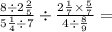 \frac{8 \div 2 \frac{2}{5} }{5 \frac{1}{4} \div 7} \div \frac{2 \frac{1}{7} \times \frac{5}{7} }{4 \div \frac{8}{9} } =