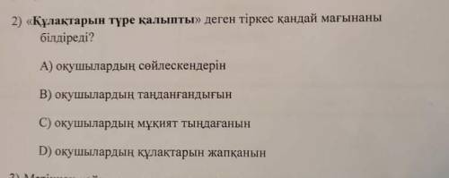 Құлақтарын тұре қалыпты деген тіркес қандай мағынаны білдіреді? А) оқушылардың сөйлескендерінB) оқуш