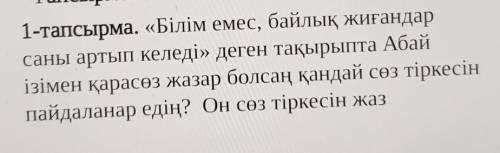 Тапсырма 1-тапсырма. «Білім емес, байлық жиғандарсаны артып келеді» деген тақырыпта Абайізімен қарас