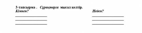 3-тапсырма . Сұрақтарға мысал келтір Кімнен? Неден?