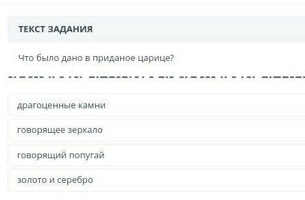 18:29 ТЕКСТ ЗАДАНИЯЧто было дано в приданое царице?драгоценные камниговорящее зеркалоговорящий попуг