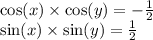 \cos(x) \times \cos(y) = - \frac{1}{2} \\ \sin(x) \times \sin(y) = \frac{1}{2}