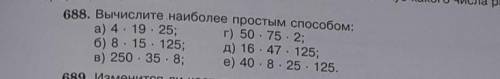 688. Вычислите наиболее простым а) 4 × 19× 25; г) 50×75×2;б) 8×15×125; д) 16× 47×125;в) 250×35× 8; е