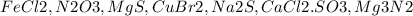 FeCl2, N2O3, MgS, CuBr2, Na2S, CaCl2. SO3, Mg3N2