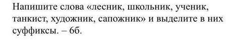 Напишите слова «лесник, школьник, ученик, танкист, художник, сапожник» и выделите в них суффиксы.​