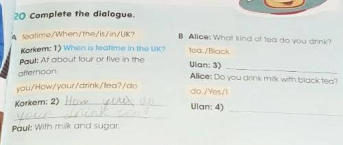 20 Complete the dialogue. A teatime/When/the/is/in/UK?B Alice: What kind of tea do you drink?tea./Bl