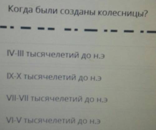 ТЕКСТ ЗАДАНИЯ Когда были созданы колесницы?IV-III тысячелетий до н.эIX-X тысячелетий до н.эVII-VII т