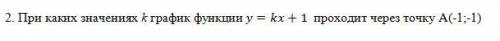 При каких значениях k график функции y=kx+1 проходит через точку А(-1;-1) Можете написать решение и