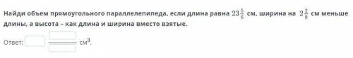 Найди объем прямоугольного параллелепипеда, если длина равна 23 5/6 см, ширина на 2 2/9 см меньше дл