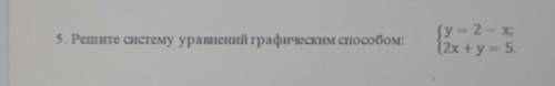 5. Решите систему уравнений графическим (у = 2 - Х;12x+y= 5.Это сор