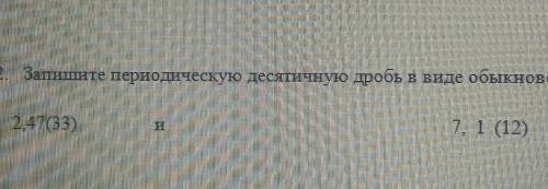 Запишите переодическую десятичную дробь в виде обыкновенной: 2,47(33) и 7,1(12)​