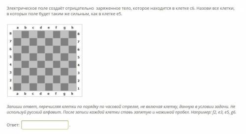 Электрическое поле создаёт отрицательно заряженное тело, которое находится в клетке с6. Назови все к