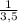 \frac{1}{3,5}