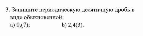 3. Запишите периодическую десятичную дробь Bвиде обыкновенной:а) 0,(7):b) 2,4(3).​