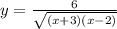 y = \frac{6}{ \sqrt{(x+ 3)( x - 2)} }