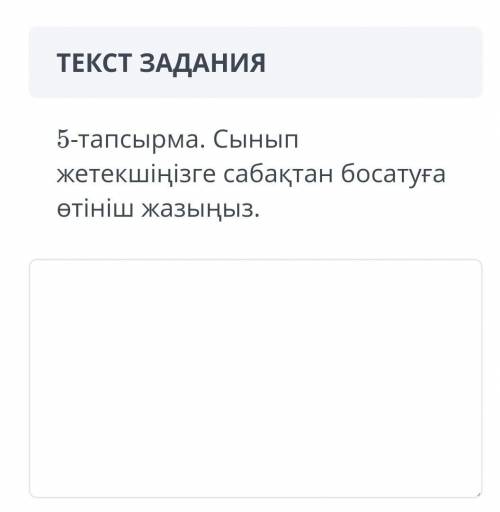 : 13:36ТЕКСТ ЗАДАНИЯ5-тапсырма. Сынып жетекшіңізге сабақтан босатуға өтініш жазыңыз.ЗАГРУЗКА ФАЙЛОВД